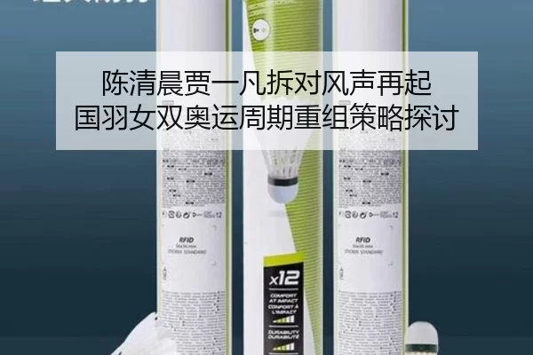 陈清晨贾一凡拆对风声再起 国羽女双奥运周期重组策略探讨